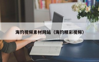 上杭海钓视频素材网站（海钓精彩视频）