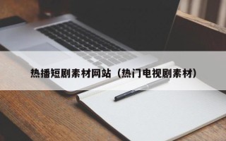 上杭热播短剧素材网站（热门电视剧素材）