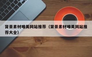 上杭背景素材唯美网站推荐（背景素材唯美网站推荐大全）