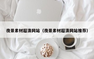 上杭夜景素材超清网站（夜景素材超清网站推荐）