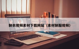 上杭制衣视频素材下载网站（素材制服视频）