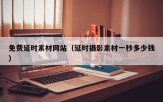 上杭免费延时素材网站（延时摄影素材一秒多少钱）