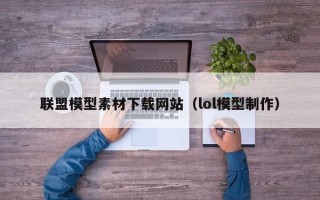 上杭联盟模型素材下载网站（lol模型制作）
