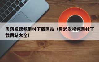 上杭周润发视频素材下载网站（周润发视频素材下载网站大全）
