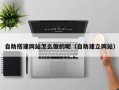 上杭自助搭建网站怎么做的呢（自助建立网站）