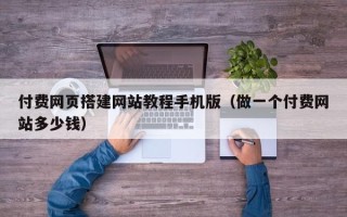 上杭付费网页搭建网站教程手机版（做一个付费网站多少钱）