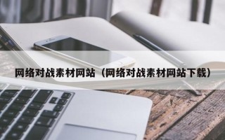 上杭网络对战素材网站（网络对战素材网站下载）