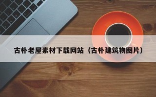 上杭古朴老屋素材下载网站（古朴建筑物图片）