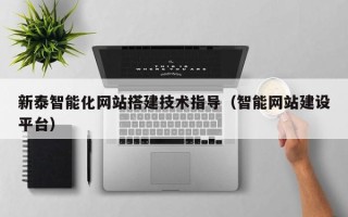 上杭新泰智能化网站搭建技术指导（智能网站建设平台）